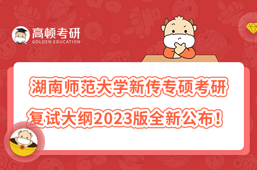 湖南师范大学新传专硕考研复试大纲2023版全新公布！