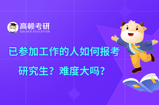 已参加工作的人如何报考研究生？难度大吗？