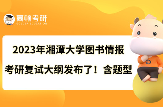 2023年湘潭大学图书情报考研复试大纲发布了！含题型