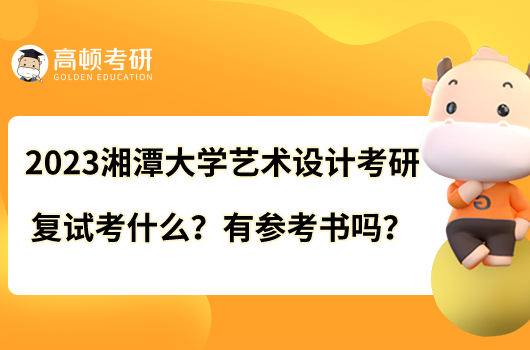 2023湘潭大学艺术设计考研复试考什么？有参考书吗？