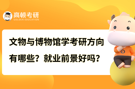 文物与博物馆学考研方向有哪些?就业前景好吗?
