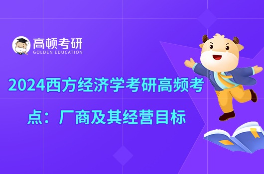 2024西方经济学考研高频考点：厂商及其经营目标