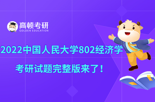 2022中国人民大学802经济学考研试题完整版来了！