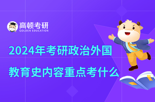 2024年考研政治外国教育史内容重点考什么