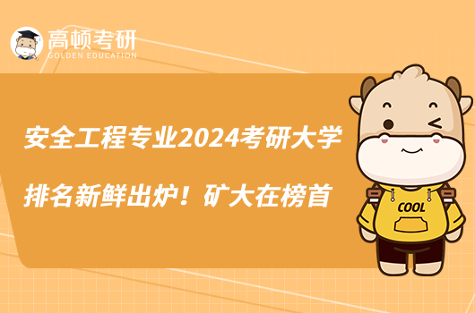 安全工程专业2024考研大学排名新鲜出炉！矿大在榜首