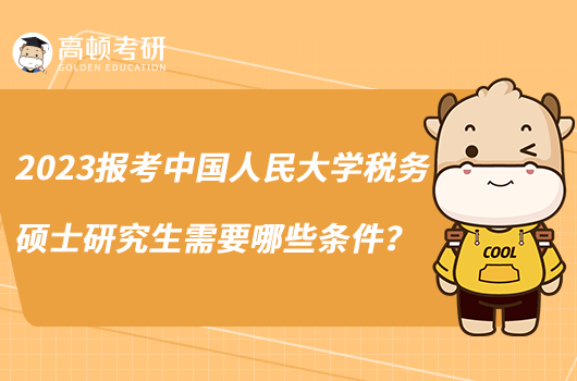 2023报考中国人民大学税务硕士研究生需要哪些条件？