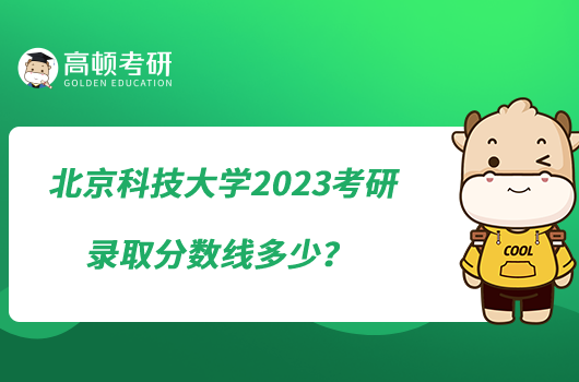 北京科技大学2023考研录取分数线多少?
