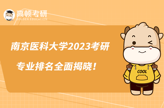 南京医科大学2023考研专业排名全面揭晓！
