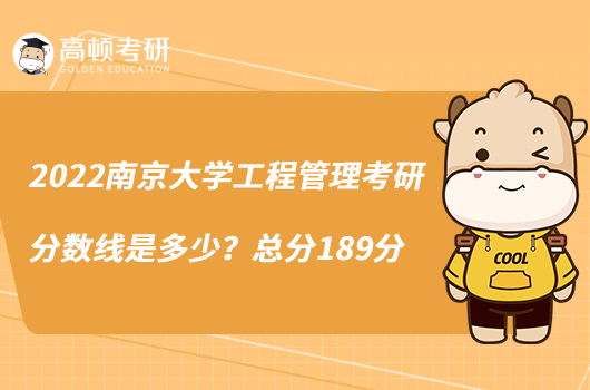 2022南京大学工程管理考研分数线是多少？总分189分