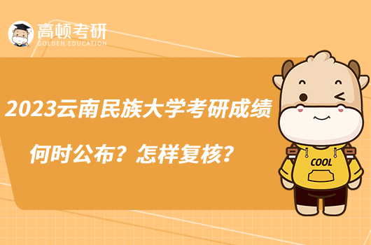 2023云南民族大学考研成绩何时公布?怎样复核?