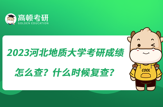 2023河北地质大学考研成绩怎么查？什么时候复查？