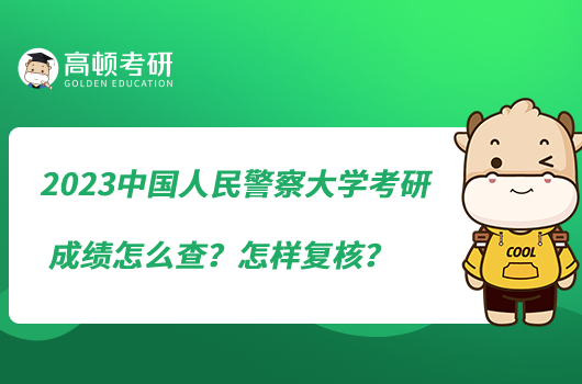 2023中国人民警察大学考研成绩怎么查？怎样复核？