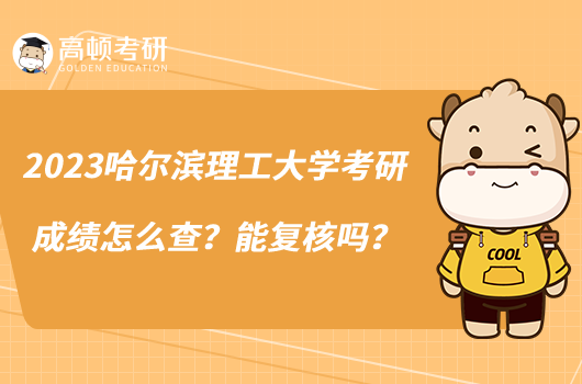 2023哈尔滨理工大学考研成绩怎么查？能复核吗？