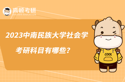 2023中南民族大学社会学考研科目有哪些?