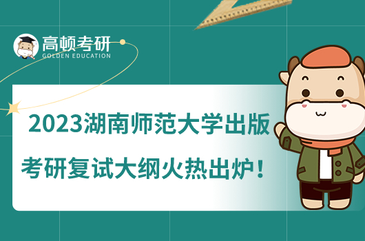 2023湖南师范大学出版考研复试大纲火热出炉!备考必看