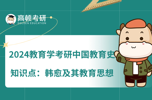 2024教育学考研中国教育史知识点：韩愈及其教育思想