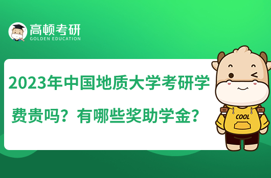 2023年中国地质大学考研学费贵吗?有哪些奖助学金?