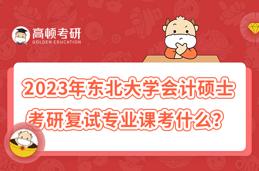 2023年东北大学会计硕士考研复试专业课考什么？