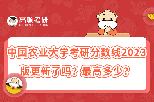 中国农业大学考研分数线2023版更新了吗？最高多少？