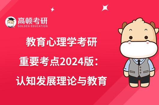 教育心理学考研重要考点2024版：认知发展理论与教育