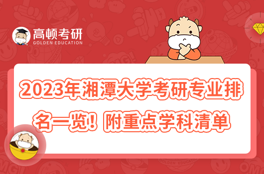 2023年湘潭大学考研专业排名一览！附重点学科清单