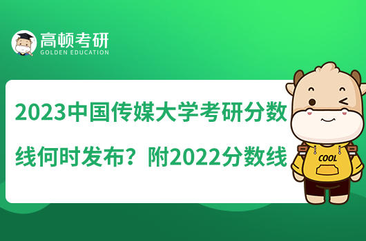 2023中国传媒大学考研分数线何时发布?附2022分数线