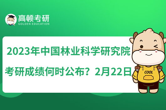 2023年中国林业科学研究院考研成绩何时公布？2月22日