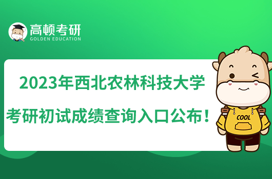 2023年西北农林科技大学考研初试成绩查询入口公布!