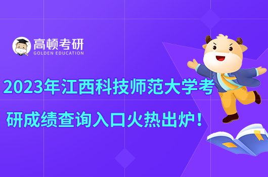 2023年江西科技师范大学考研成绩查询入口火热出炉！