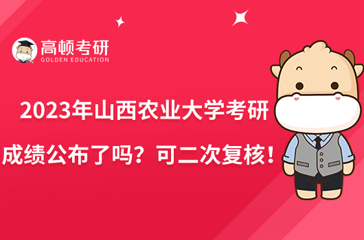 2023年山西农业大学考研成绩公布了吗？可二次复核！