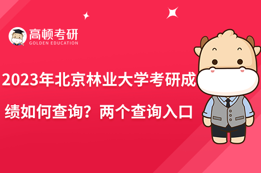 2023年北京林业大学考研成绩如何查询？两个查询入口