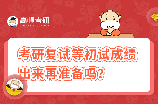 考研复试等初试成绩出来后再准备吗？