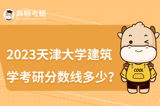 2023年天津大学建筑学考研分数线多少分？