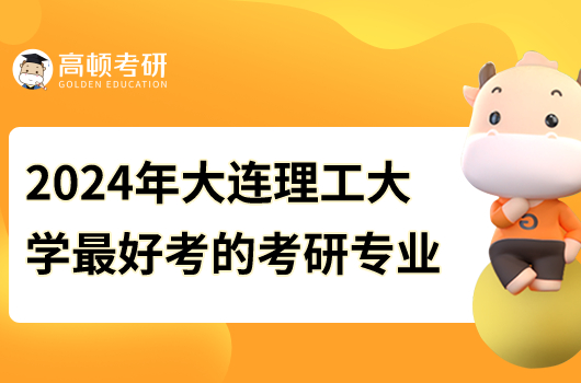 2024年大连理工大学最好考的研究生专业是什么?