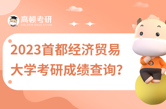 2023年首都经济贸易大学考研成绩查询在哪里查？