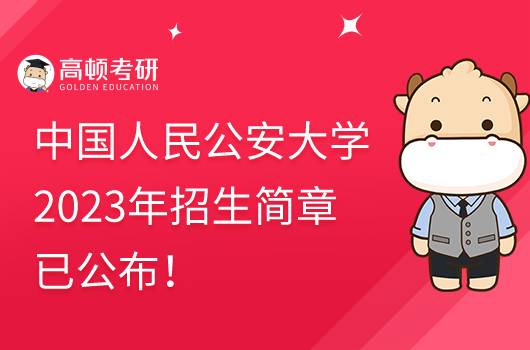 2023中国人民公安大学招生简章已公布！速看