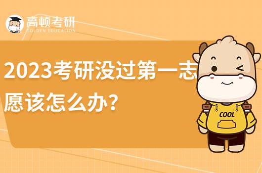 2023考研第一志愿没过该怎么办？该如何调剂？