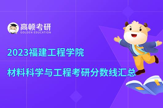 2023福建工程学院材料科学与工程考研分数线出来了吗？点击查看
