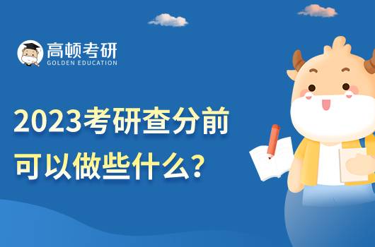 2023考研查分前可以做些什么？可以做哪些准备工作？