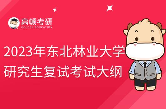 2023年东北林业大学环境科学综合考研复试大纲公布！速看