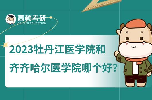 2023牡丹江医学院怎么样？和齐齐哈尔医学院相比呢？