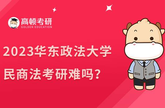 2023华东政法大学民商法考研难吗？含历年分数线