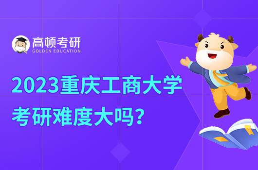 2023报考重庆工商大学考研难度大吗？需要什么条件？
