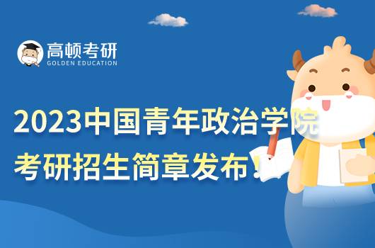 2023中国青年政治学院考研招生简章发布！点击查看
