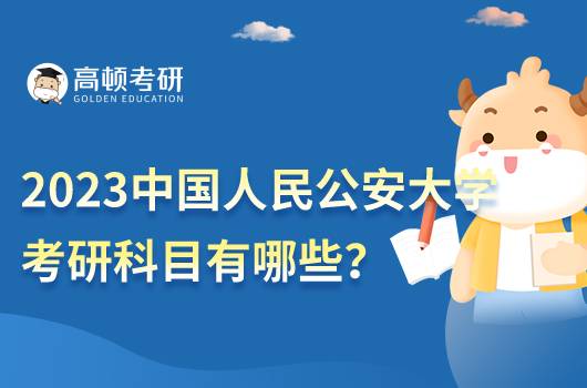 2023中国人民公安大学考研科目有哪些？重点科目是什么？