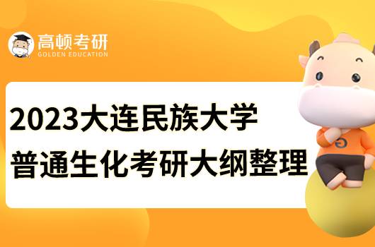 2023大连民族大学普通生化考研初试大纲公布！仅有初试