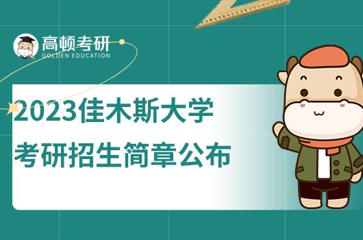 2023佳木斯大学考研招生简章公布！点击查看