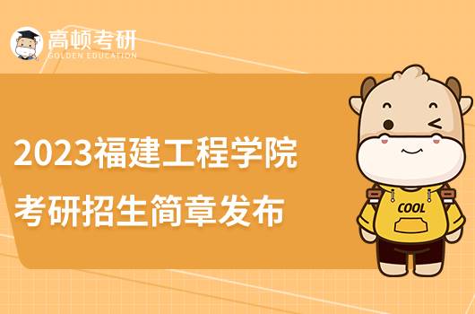 2023福建工程学院考研招生简章发布！拟招收706人