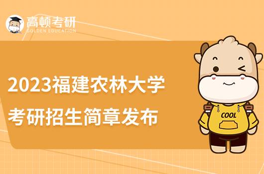 2023福建农林大学考研招生简章发布！点击查看
