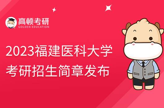 2023福建医科大学考研招生简章发布！含报考条件